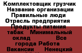 Комплектовщик-грузчик › Название организации ­ Правильные люди › Отрасль предприятия ­ Продукты питания, табак › Минимальный оклад ­ 29 000 - Все города Работа » Вакансии   . Ненецкий АО,Кия д.